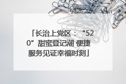 长治上党区：“520”甜蜜登记潮 便捷服务见证幸福时刻