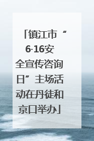镇江市“6·16安全宣传咨询日”主场活动在丹徒和京口举办