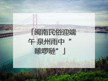闽南民俗迎端午 泉州雨中“嗦啰嗹”
