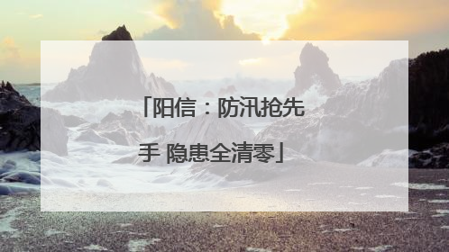 阳信：防汛抢先手 隐患全清零