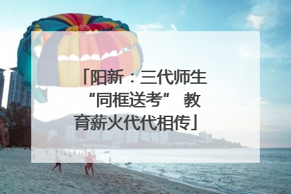 阳新：三代师生“同框送考” 教育薪火代代相传