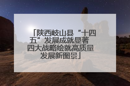 陕西岐山县“十四五”发展成就显著 四大战略绘就高质量发展新图景