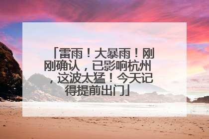 雷雨！大暴雨！刚刚确认，已影响杭州，这波太猛！今天记得提前出门