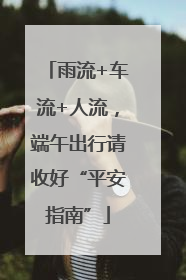 雨流+车流+人流，端午出行请收好“平安指南”