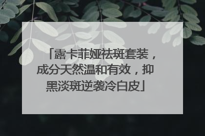 露卡菲娅祛斑套装，成分天然温和有效，抑黑淡斑逆袭冷白皮