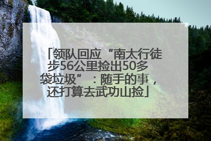 领队回应“南太行徒步56公里捡出50多袋垃圾”：随手的事，还打算去武功山捡