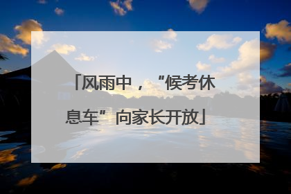 风雨中，“候考休息车”向家长开放
