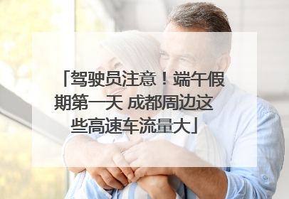 驾驶员注意！端午假期第一天 成都周边这些高速车流量大