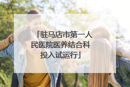 驻马店市第一人民医院医养结合科投入试运行