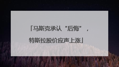 马斯克承认“后悔”，特斯拉股价应声上涨