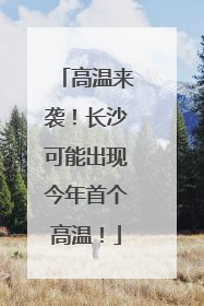 高温来袭！长沙可能出现今年首个高温！
