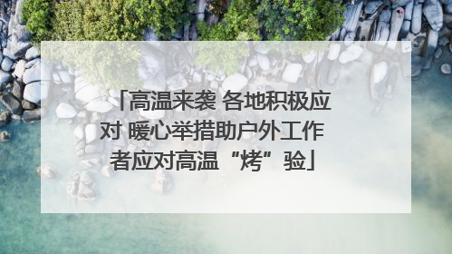 高温来袭 各地积极应对 暖心举措助户外工作者应对高温“烤”验