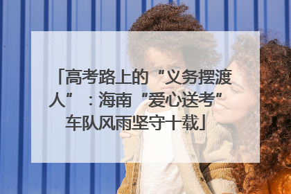 高考路上的“义务摆渡人”：海南“爱心送考”车队风雨坚守十载