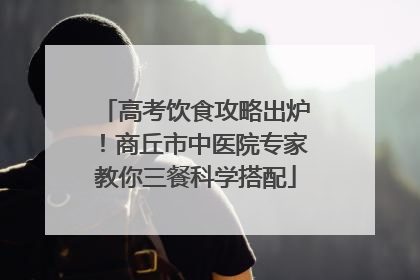 高考饮食攻略出炉！商丘市中医院专家教你三餐科学搭配