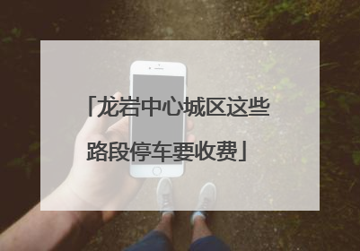 龙岩中心城区这些路段停车要收费