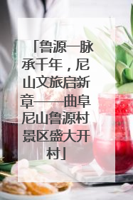 鲁源一脉承千年，尼山文旅启新章——曲阜尼山鲁源村景区盛大开村