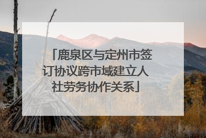 鹿泉区与定州市签订协议跨市域建立人社劳务协作关系