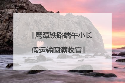 鹰潭铁路端午小长假运输圆满收官