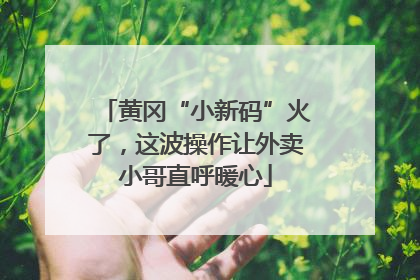 黄冈“小新码”火了，这波操作让外卖小哥直呼暖心
