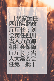 黎家远任四川省财政厅厅长；刘会英任四川省人力资源和社会保障厅厅长；省人大常委会任免一批干部