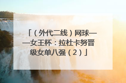 （外代二线）网球——女王杯：拉杜卡努晋级女单八强（2）