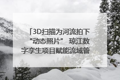 3D扫描为河流拍下“动态照片” 琼江数字孪生项目赋能流域管理｜新闻发布最前线