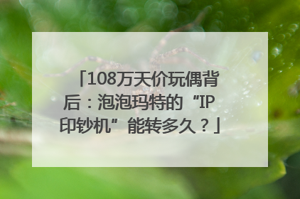 108万天价玩偶背后：泡泡玛特的“IP印钞机”能转多久？