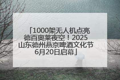 1000架无人机点亮德百奥莱夜空！2025山东德州燕京啤酒文化节6月20日启幕