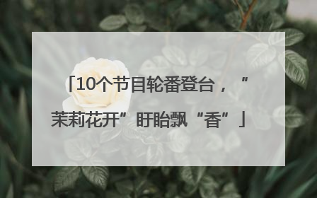 10个节目轮番登台，“茉莉花开”盱眙飘“香”