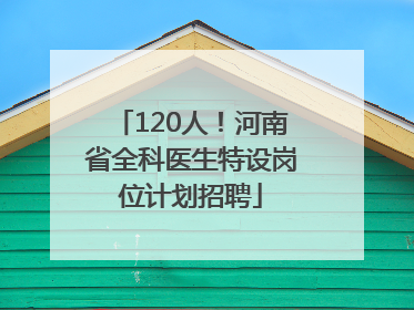 120人！河南省全科医生特设岗位计划招聘