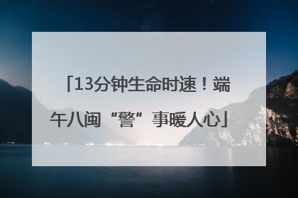 13分钟生命时速！端午八闽“警”事暖人心