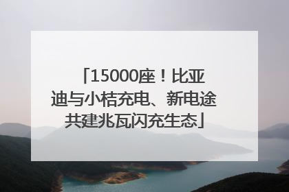 15000座！比亚迪与小桔充电、新电途共建兆瓦闪充生态