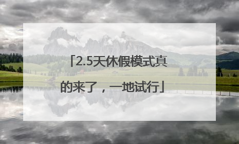 2.5天休假模式真的来了，一地试行