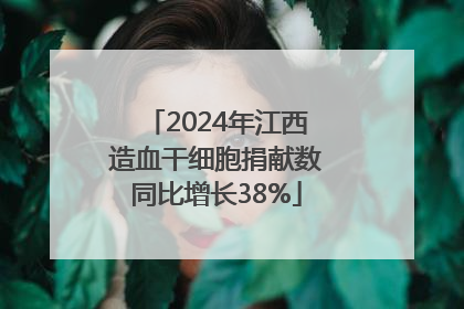 2024年江西造血干细胞捐献数同比增长38%