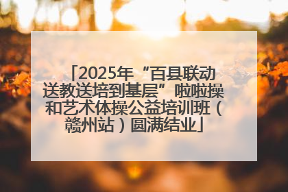 2025年“百县联动送教送培到基层”啦啦操和艺术体操公益培训班（赣州站）圆满结业