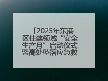 2025年东港区住建领域“安全生产月”启动仪式暨高处坠落应急救援演练活动举行
