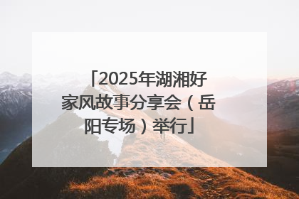 2025年湖湘好家风故事分享会（岳阳专场）举行