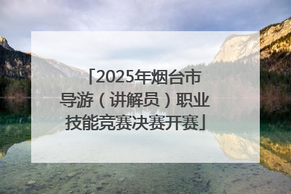 2025年烟台市导游（讲解员）职业技能竞赛决赛开赛