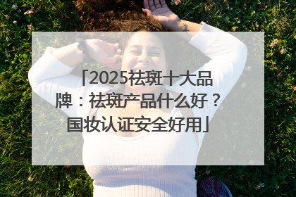 2025祛斑十大品牌：祛斑产品什么好？国妆认证安全好用