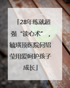 28年练就超强“读心术”，毓璜顶医院何绍莹用爱呵护孩子成长