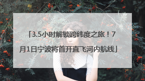 3.5小时解锁跨纬度之旅！7月1日宁波将首开直飞河内航线