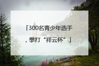 300名青少年选手，拳打“祥云杯”
