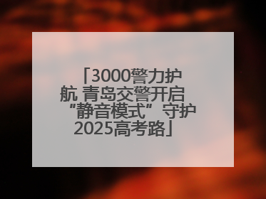 3000警力护航 青岛交警开启“静音模式”守护2025高考路