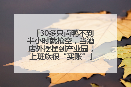 30多只卤鸭不到半小时就抢空，当酒店外摆摆到产业园，上班族很“买账”