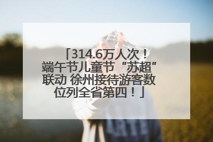 314.6万人次！端午节儿童节“苏超”联动 徐州接待游客数位列全省第四！