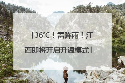 36℃！雷阵雨！江西即将开启升温模式