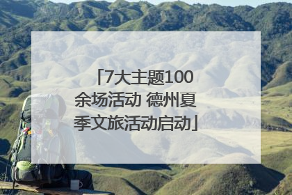 7大主题100余场活动 德州夏季文旅活动启动