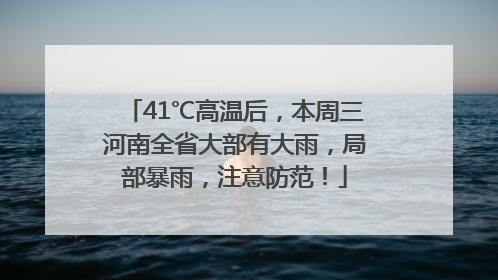 41℃高温后，本周三河南全省大部有大雨，局部暴雨，注意防范！
