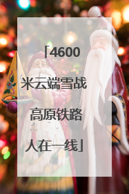 4600米云端雪战 高原铁路人在一线
