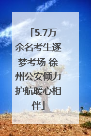 5.7万余名考生逐梦考场 徐州公安倾力护航暖心相伴